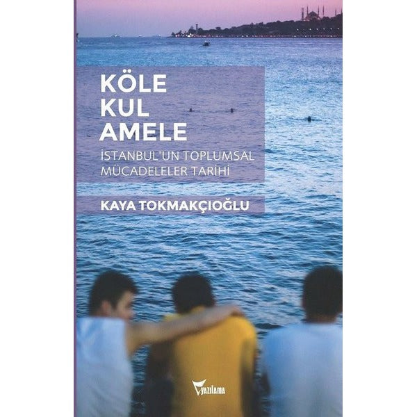 Köle - Kul - Amele:  İstanbulun Toplumsal Mücadeleler Tarihi | Yazılama (İnce Kapak)