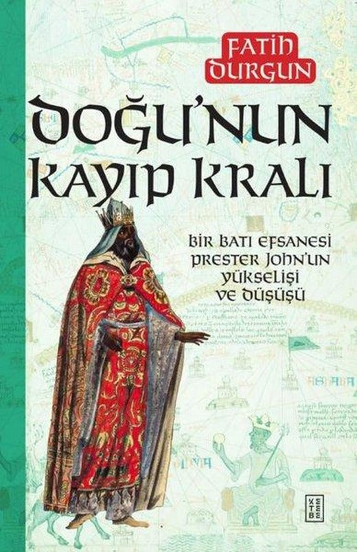Doğu'nun Kayıp Kralı - Bir Batı Efsanesi Prester John'un Yükselişi ve Düşüşü | Ketebe (İnce Kapak)