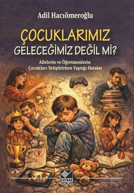 Çocuklarımız Geleceğimiz Değil mi? Ailelerin ve Öğretmenlerin Çocukları Yetiştirirken Yaptığı Hatala | Kaynak Yayınları (İnce Kapak)