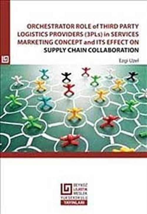 Orchestrator Role Of Third Party Logistics Providers (3Pls) in Services Marketing Concept and its Effect on Supply Chain Collaboration | Beykoz Üniversitesi Yayınları (Ciltsiz)