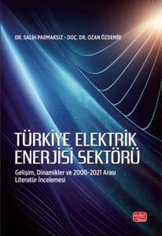 Türkiye Elektrik Enerjisi Sektörü - Gelişim Dinamikler ve 2000 - 2021 Arası Literatür İncelemesi | Nobel Bilimsel Eserler (İnce Kapak)