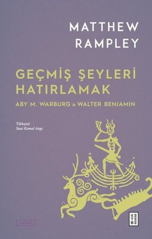 Geçmiş Şeyleri Hatırlamak: Aby M.Warburg & Walter Benjamin | Ketebe Yayınları