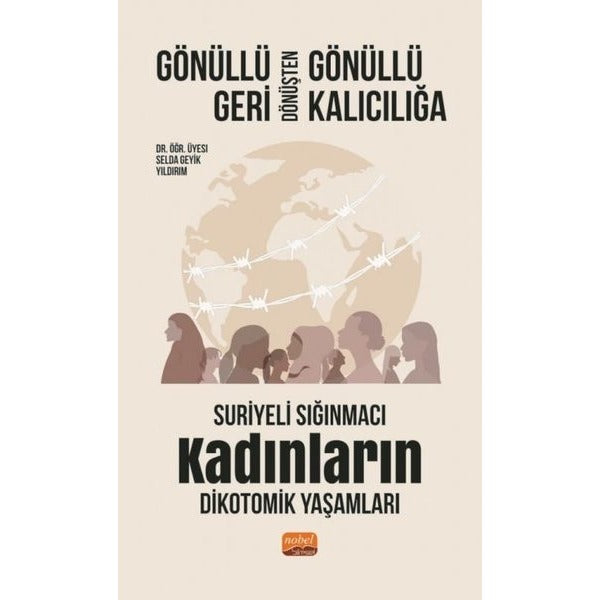 Gönüllü Geri Dönüşten Gönüllü Kalıcılığa - Suriyeli Sığınmacı Kadınların Dikotomik Yaşamları | Nobel Bilimsel Eserler (İnce Kapak)