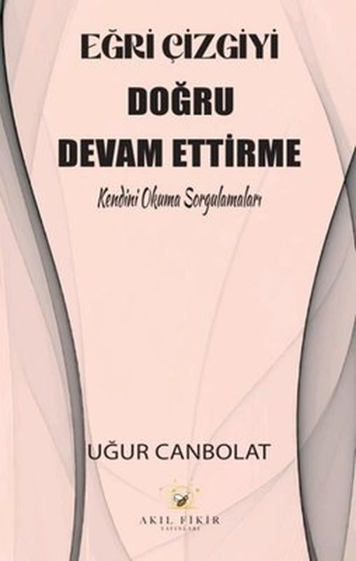 Eğri Çizgiyi Doğru Devam Ettirme - Kendini Okuma Sorgulamaları | Akıl Fikir Yayınları (İnce Kapak)