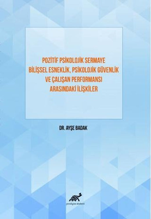Pozitif Psikolojik Sermaye Bilişsel Esneklik, Psikolojik Güvenlik Ve Çalışan Performansı Arasındaki İlişkiler