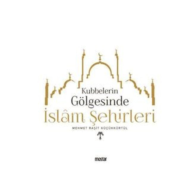 Kubbelerin  Gölgesinde İslam Şehirleri | Mostar Yayınları (Ciltsiz)