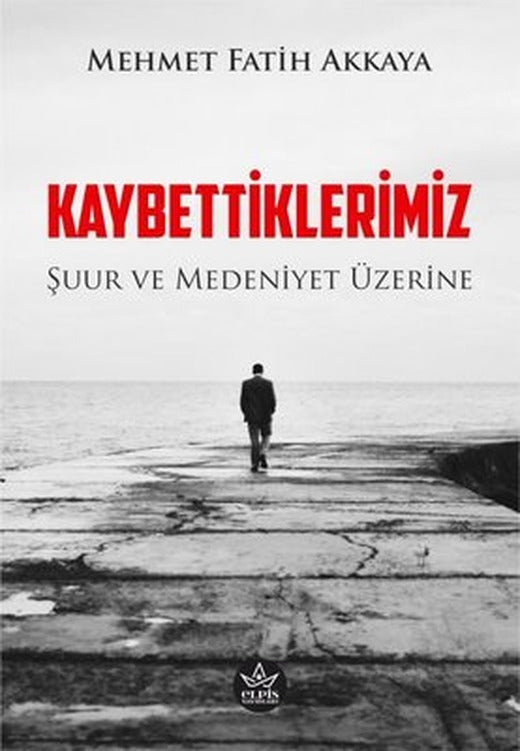 Kaybettiklerimiz - Şuur ve Medeniyet Üzerine | Elpis Yayınları