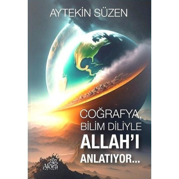 Coğrafya Bilim Diliyle Allah'ı Anlatıyor | Alora Yayınevi (İnce Kapak)