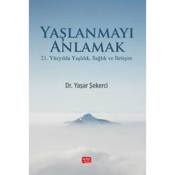 Yaşlanmayı Anlamak - 21. Yüzyılda Yaşlılık Sağlık ve İletişim | Nobel Bilimsel Eserler (İnce Kapak)