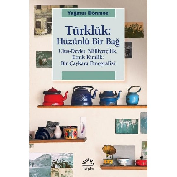 Türklük: Hüzünlü Bir Bağ - Ulus-Devlet Milliyetçilik Etnik Kimlik: Bir Çaykara Etnografisi | İletişim Yayınları