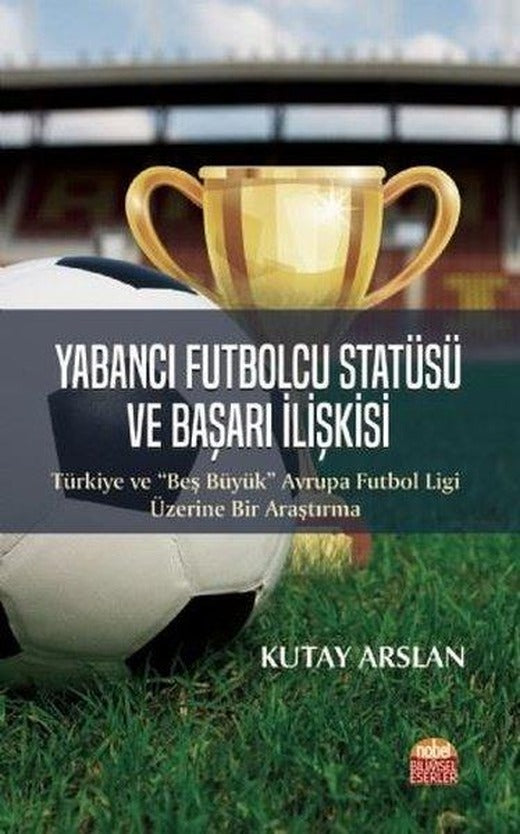 Yabancı Futbolcu Statüsü ve Başarı İlişkisi | Nobel Bilimsel Eserler (İnce Kapak)