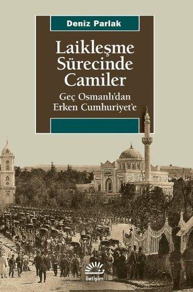 Laikleşme Sürecinde Camiler - Geç Osmanlıdan Erken Cumhuriyete | İletişim Yayınları (İnce Kapak)  - Resim 1