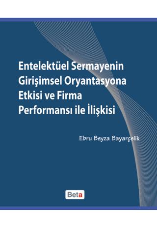 Entelektüel Sermayenin Girişimsel Oryantasyona Etkisi ve Firma Performansı ile İlişkisi | Beta Yayınevi (Ciltsiz)  - Resim 1
