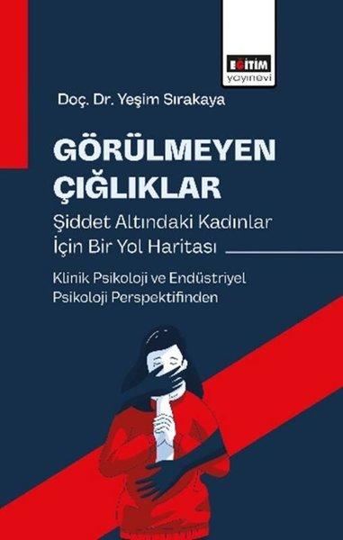 Görülmeyen Çığlıklar Şiddet Altındaki Kadınlar İçin Bir Yol Haritası - Klinik Psikoloji ve Endüstriy | Eğitim Yayınevi (İnce Kapak)  - Resim 1