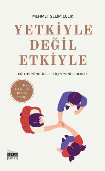 Yetkiyle Değil Etkiyle - Eğitim Yöneticileri İçin Yeni Liderlik - Bilinçli ve Tutarlı Bir Liderlik Pratiği | Siyah Beyaz (İnce Kapak)  - Resim 1