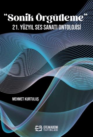 “Sonik Örgütleme” 21. Yüzyıl Ses Sanatı Ontolojisi | Efe Akademi Yayınları (Ciltsiz)  - Resim 1