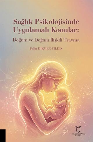 Sağlık Psikolojisinde Uygulamalı Konular: Doğum ve Doğum İlişkili Travma | Akademisyen Kitabevi (Ciltsiz)  - Resim 1