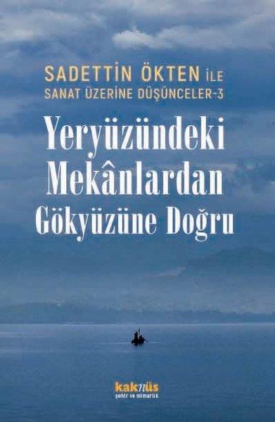 Yeryüzündeki Mekanlardan Gökyüzüne Doğru - Sadettin Ökten İle Sanat Üzerine Düşünceler 3 | Kaknüs Yayınları (İnce Kapak)  - Resim 1