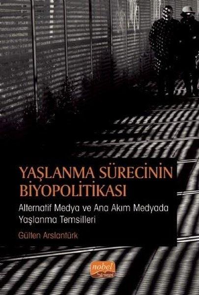 Yaşlanma Sürecinin Biyopolitikası - Alternatif Medya ve Ana Akım Medyada Yaşlanma Temsilleri | Nobel Bilimsel Eserler (İnce Kapak)  - Resim 1