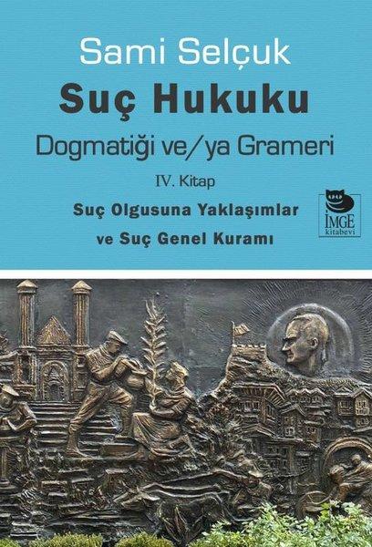 Suç Hukuku Dogmatiği ve/ya Grameri - 4. Kitap-Suç Olgusuna Yaklaşımlar ve Suç Genel Kuramı