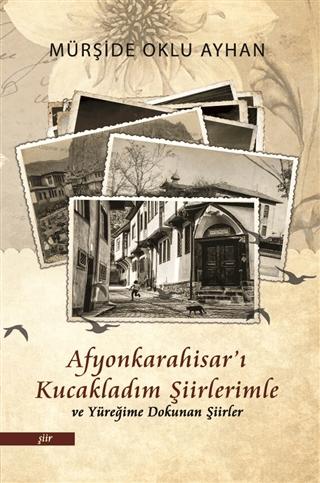 Afyonkarahisar'ı Kucakladım Şiirlerimle ve Yüreğime Dokunan Şiirler