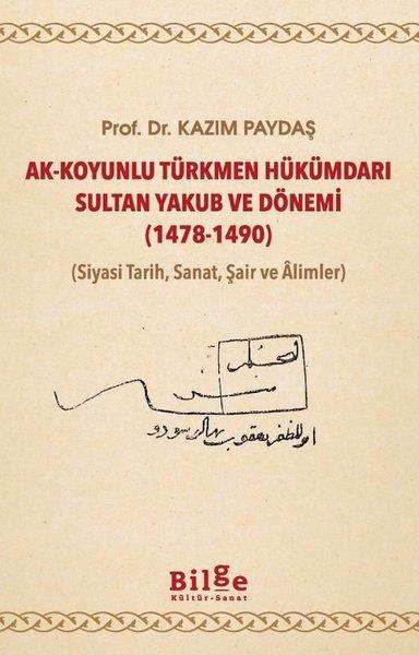 Ak-Koyunlu Türkmen Hükümdarı Sultan Yakub ve Dönemi 1478-1490 (Siyasi Tarih Sanat Şair ve Alimler | Bilge Kültür Sanat (İnce Kapak)  - Resim 1