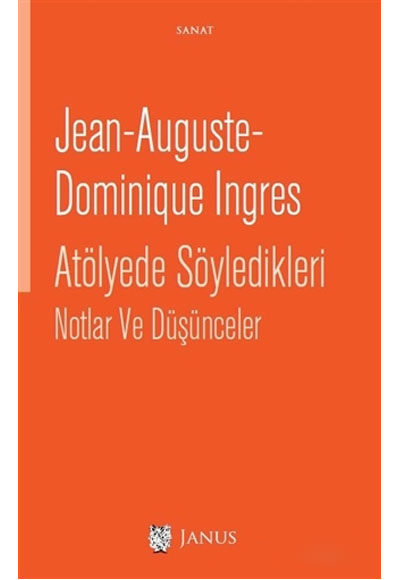 Jean-Auguste- Dominique Ingres Atölyede Söyledikleri Notlar ve Düşünceler - Jean-Auguste-Dominique Ingres kitap kapağı
