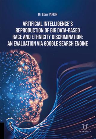 Artificial Intelligence’s Reproduction of Big Data-Based Race and Ethnicity Discrimination: An Evaluation via Google Search Engine | Akademisyen Kitabevi (Ciltsiz)  - Resim 1