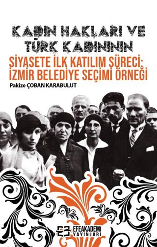 Kadın Hakları ve Türk Kadınının Siyasete İlk Katılım Süreci: İzmir Belediye Seçimi Örneği | Efe Akademi Yayınları (Ciltsiz)  - Resim 1