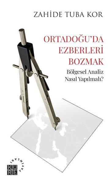 Ortadoğu'da Ezberleri Bozmak - Bölgesel Analiz Nasıl Yapılmalı? | Küre Yayınları (İnce Kapak)  - Resim 1