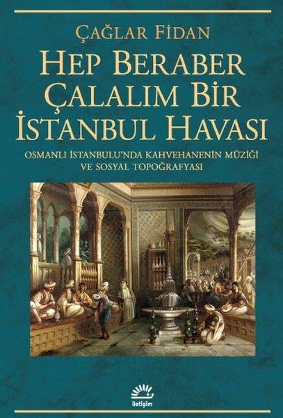 Hep Beraber Çalalım Bir İstanbul Havası - Osmanlı İstanbulu'nda Kahvehanenin Müziği ve Sosyal Topoğrafyası | İletişim Yayınları (İnce Kapak)  - Resim 1