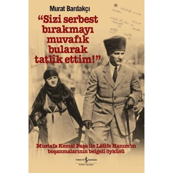 Sizi Serbest Bırakmayı Muvafık Bularak Tatlik Ettim - Mustafa Kemal Paşa ile Latife Hanım'ın Boşanmaları | İş Bankası Kültür Yayınları (İnce Kapak)