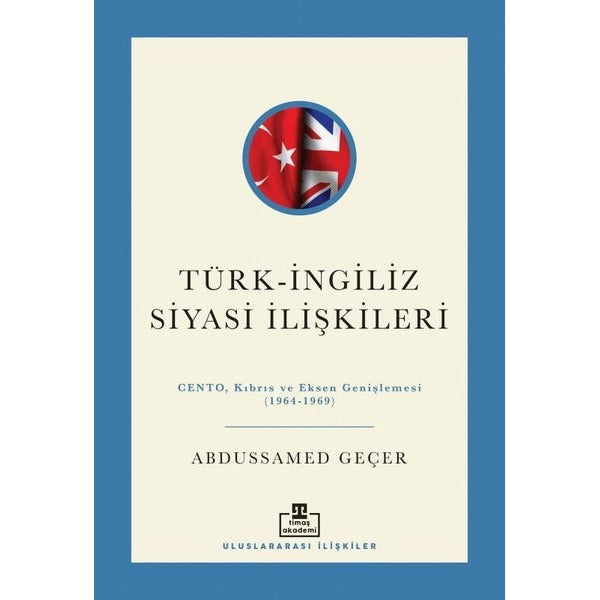Türk - İngiliz Siyasi İlişkileri: Cento Kıbrıs ve Eksen Genişlemesi (1964 - 1969) | Timaş Akademi (İnce Kapak)