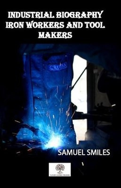Industrial Biography Iron Workers and Tool Makers | Platanus Publishing