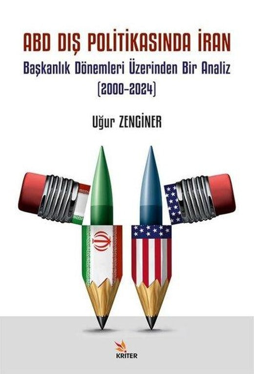ABD Dış Politikasında İran - Başkanlık Dönemleri Üzerinden Bir Analiz (2000-2024) | Kriter (İnce Kapak)