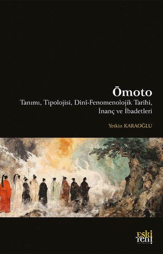 Ömoto: Tanımı Tipolojisi Dini-Fenomenolojik Tarihi İnanç ve İbadetleri | Eskiyeni Yayınları (İnce Kapak)