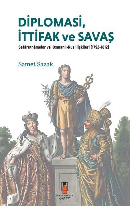 Diplomasi İttifak ve Savaş: Sefaretnameler ve Osmanlı-Rus İlişkileri (1792 - 1812) | İdeal Kültür Akademi (İnce Kapak)