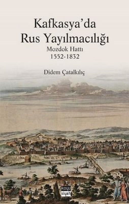 Kafkasya'da Rus Yayılmacılığı: Mozdok Hattı 1552 - 1832 | Koyu Siyah