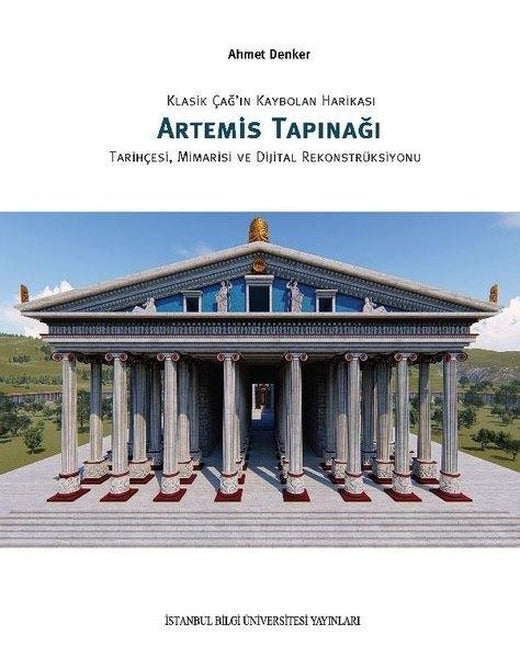 Klasik Çağ'ın Kaybolan Harikası Artemis Tapınağı: Tarihçesi Mimarisi ve Dijital Rekonstrüksiyonu | İstanbul Bilgi Üniv.Yayınları (İnce Kapak)