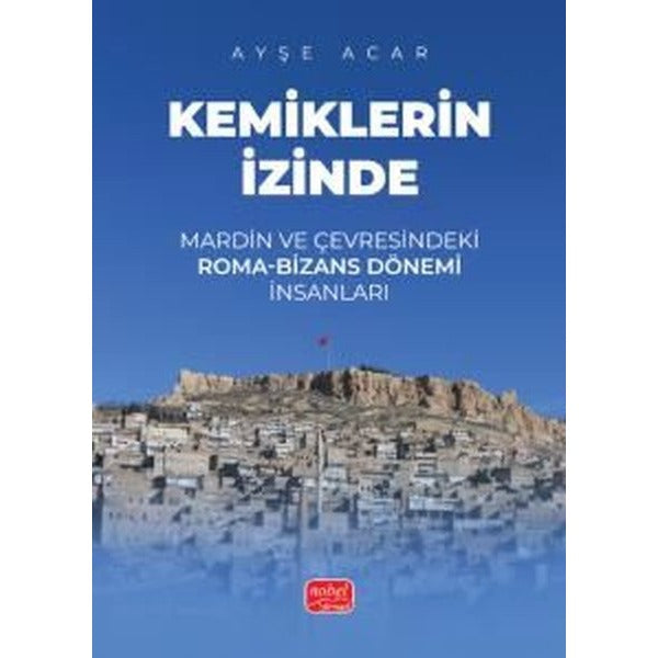Kemiklerin İzinde - Mardin ve Çevresindeki Roma-Bizans Dönemi İnsanları | Nobel Bilimsel Eserler (İnce Kapak)