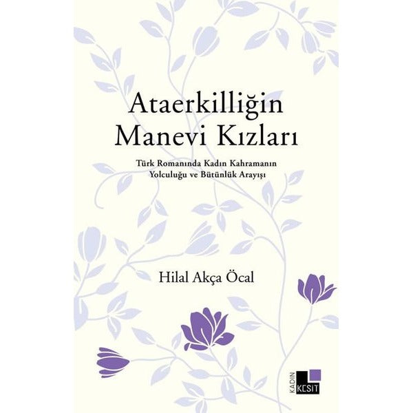Ataerkilliğin Manevi Kızları - Türk Romanında Kadın Kahramanın Yolculuğu ve Bütünlük Arayışı | Kesit Yayınları (İnce Kapak)
