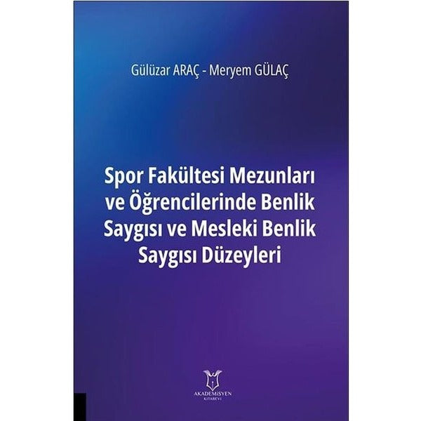 Spor Fakültesi Mezunları ve Öğrencilerinde Benlik Saygısı ve Mesleki Benlik Saygısı Düzeyleri | Akademisyen Kitabevi (Ciltsiz)
