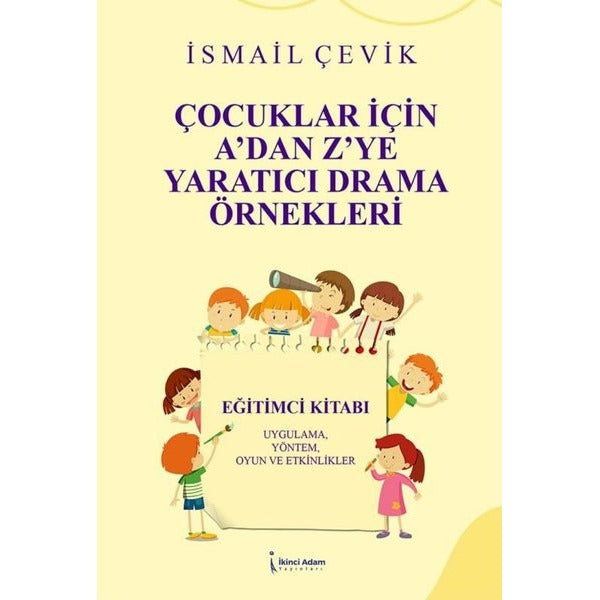 Çocuklar İçin A'dan Z'ye Yaratıcı Drama Örnekleri - Uygulama Yöntem Oyun ve Etkinlikler | İkinci Adam Yayınları (İnce Kapak)