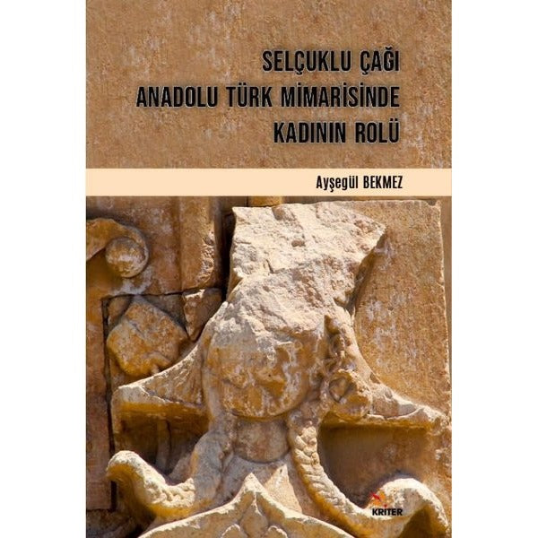 Selçuklu Çağı Anadolu Türk Mimarisinde Kadının Rolü | Kriter (İnce Kapak)