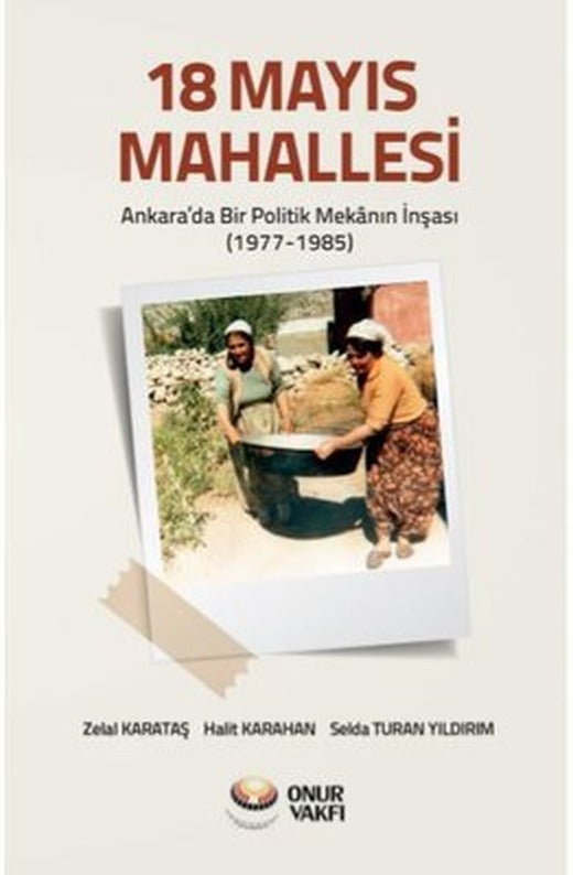18 Mayıs Mahallesi-Ankara'da Bir Poliitk Mekanın İnşası 1977-1985 | Onur Vakfı