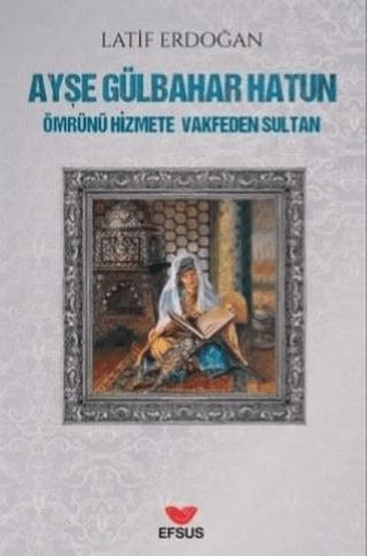 Ayşe Gülbahar Hatun - Ömrünü Hizmete Vakfeden Sultan