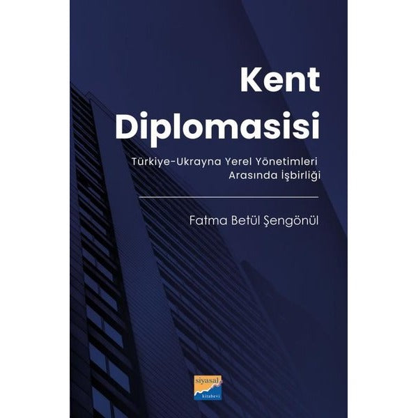 Kent Diplomasisi - Türkiye - Ukrayna Yerel Yönetimleri Arasında İşbirliği | Siyasal Kitabevi (İnce Kapak)