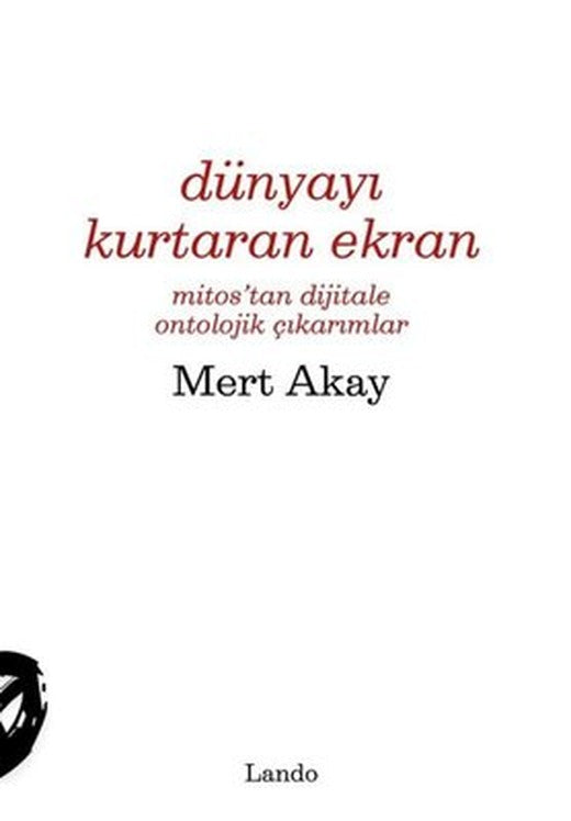 Dünyayı Kurtaran Ekran - Mitos'tan Dijitale Ontolojik Çıkarımlar | Lando Yayınları (İnce Kapak)