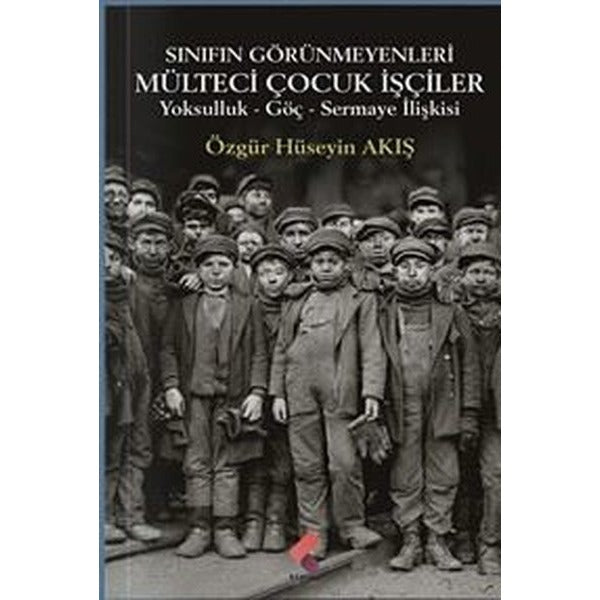 Sınıfın Görünmeyenleri Mülteci Çocuk İşçiler - Yoksulluk Göç Sermaye İlişkisi | Klaros Yayınları (İnce Kapak)
