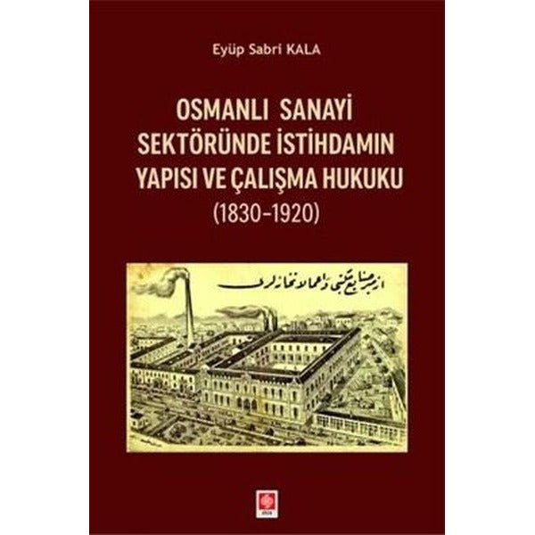 Osmanlı Sanayi Sektöründe İstihdamın Yapısı ve Çalışma Hukuku 1830 - 1920 | Ekin Basım Yayın (İnce Kapak)
